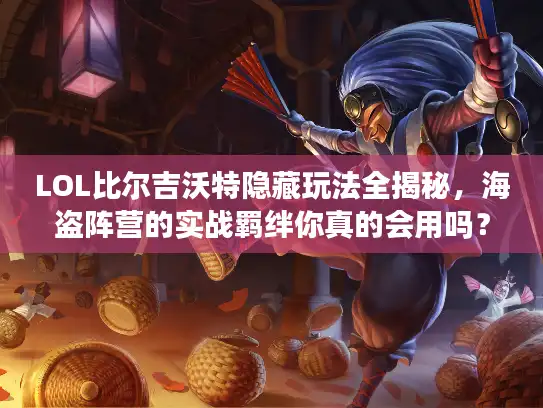LOL比尔吉沃特隐藏玩法全揭秘，海盗阵营的实战羁绊你真的会用吗？