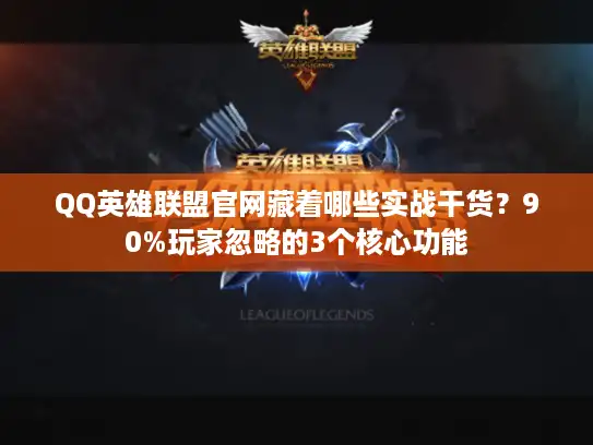 QQ英雄联盟官网藏着哪些实战干货？90%玩家忽略的3个核心功能
