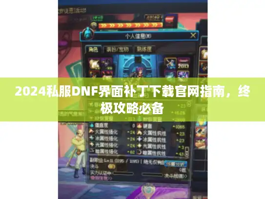 2024私服DNF界面补丁下载官网指南,终极攻略必备 2024私服DNF界面补丁下载官网指南,终极攻略必备