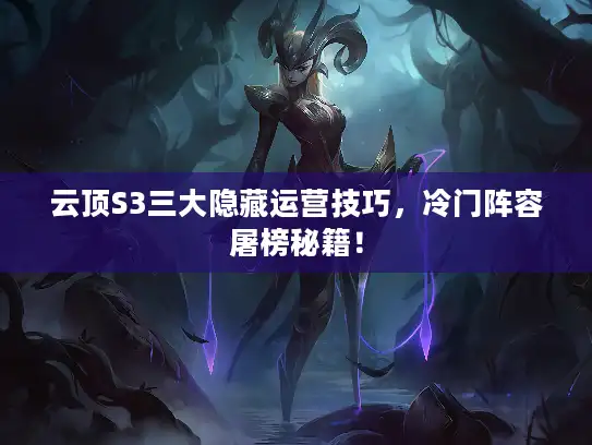 云顶S3三大隐藏运营技巧，冷门阵容屠榜秘籍！