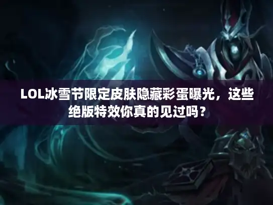 LOL冰雪节限定皮肤隐藏彩蛋曝光，这些绝版特效你真的见过吗？