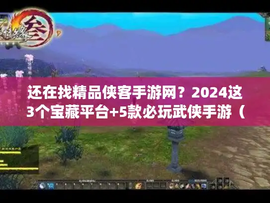 还在找精品侠客手游网？2024这3个宝藏平台+5款必玩武侠手游（附隐藏福利）