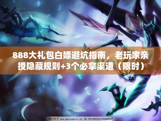 888大礼包白嫖避坑指南，老玩家亲授隐藏规则+3个必拿渠道（限时）