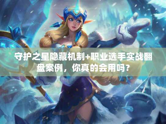 守护之星隐藏机制+职业选手实战翻盘案例，你真的会用吗？