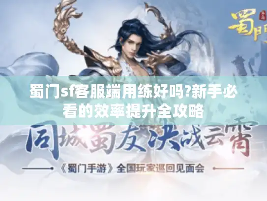 蜀门sf客服端用练好吗?新手必看的效率提升全攻略 蜀门sf客服端用练好吗?新手必看的效率提升全攻略