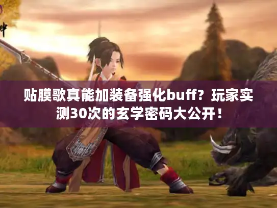 贴膜歌真能加装备强化buff？玩家实测30次的玄学密码大公开！