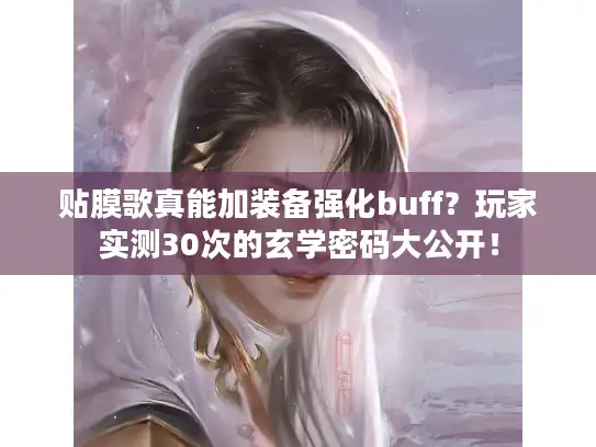 贴膜歌真能加装备强化buff？玩家实测30次的玄学密码大公开！