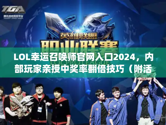 LOL幸运召唤师官网入口2024，内部玩家亲授中奖率翻倍技巧（附活动时间表）