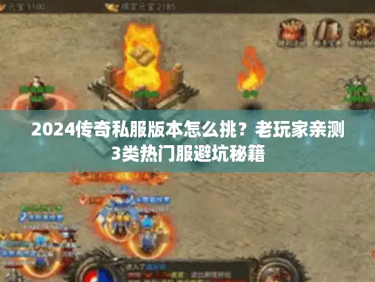 2024传奇私服版本怎么挑?老玩家亲测3类热门服避坑秘籍 2024传奇私服版本怎么挑?老玩家亲测3类热门服避坑秘籍