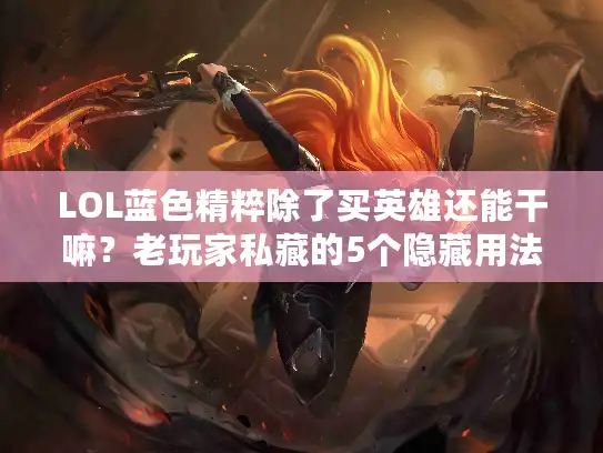 LOL蓝色精粹除了买英雄还能干嘛？老玩家私藏的5个隐藏用法让你血赚！