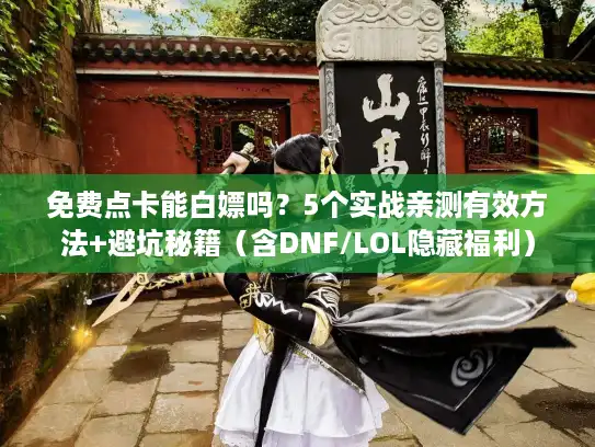 免费点卡能白嫖吗?5个实战亲测有效方法+避坑秘籍(含DNF/LOL隐藏福利) 免费点卡能白嫖吗?5个实战亲测有效方法+避坑秘籍(含DNF/LOL隐藏福利)