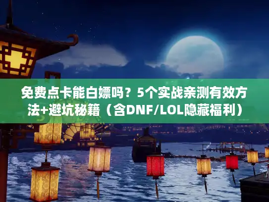 免费点卡能白嫖吗?5个实战亲测有效方法+避坑秘籍(含DNF/LOL隐藏福利) 免费点卡能白嫖吗?5个实战亲测有效方法+避坑秘籍(含DNF/LOL隐藏福利)