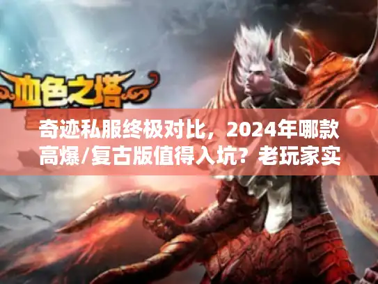 奇迹私服终极对比,2024年哪款高爆/复古版值得入坑?老玩家实测揭秘 奇迹私服终极对比,2024年哪款高爆/复古版值得入坑?老玩家实测揭秘
