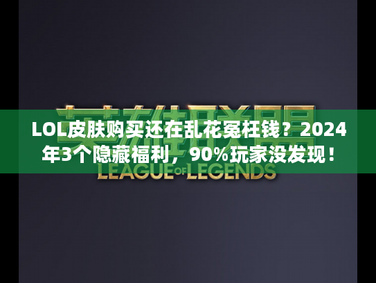 LOL皮肤购买还在乱花冤枉钱?2024年3个隐藏福利,90%玩家没发现! LOL皮肤购买还在乱花冤枉钱?2024年3个隐藏福利,90%玩家没发现!