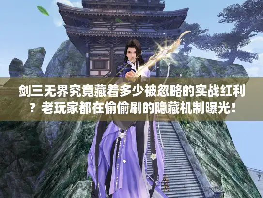 剑三无界究竟藏着多少被忽略的实战红利?老玩家都在偷偷刷的隐藏机制曝光! 剑三无界究竟藏着多少被忽略的实战红利?老玩家都在偷偷刷的隐藏机制曝光!