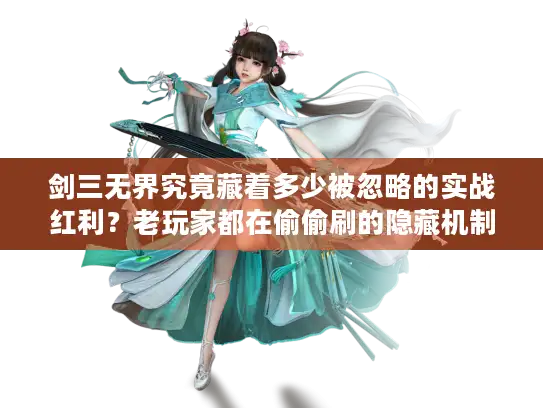 剑三无界究竟藏着多少被忽略的实战红利?老玩家都在偷偷刷的隐藏机制曝光! 剑三无界究竟藏着多少被忽略的实战红利?老玩家都在偷偷刷的隐藏机制曝光!