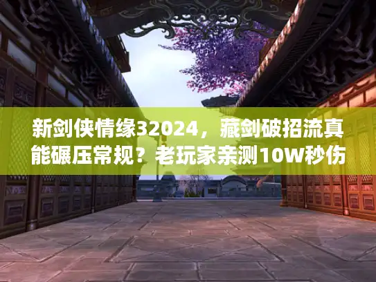 新剑侠情缘32024，藏剑破招流真能碾压常规？老玩家亲测10W秒伤实战细节