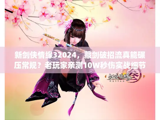 新剑侠情缘32024，藏剑破招流真能碾压常规？老玩家亲测10W秒伤实战细节