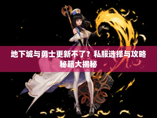 地下城与勇士更新不了？私服选择与攻略秘籍大揭秘