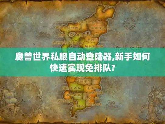 魔兽世界私服自动登陆器,新手如何快速实现免排队?