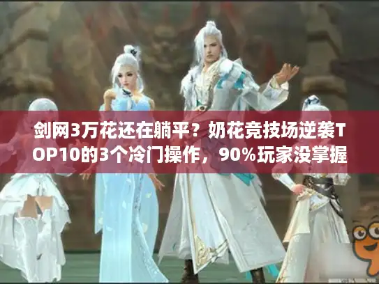 剑网3万花还在躺平？奶花竞技场逆袭TOP10的3个冷门操作，90%玩家没掌握
