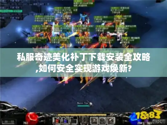 私服奇迹美化补丁下载安装全攻略,如何安全实现游戏焕新?