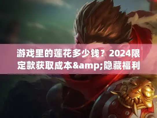 游戏里的莲花多少钱？2024限定款获取成本&隐藏福利全解析