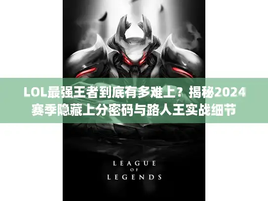 LOL最强王者到底有多难上？揭秘2024赛季隐藏上分密码与路人王实战细节