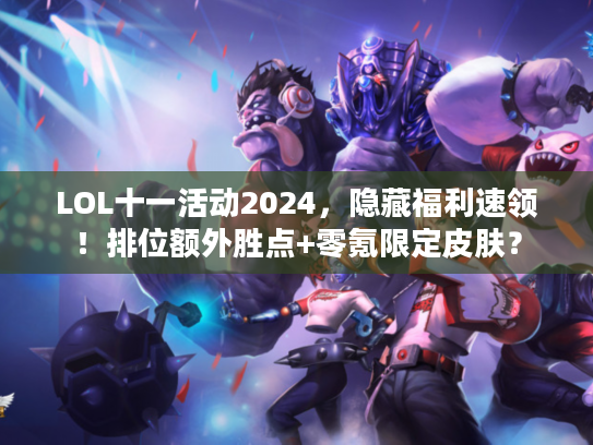 LOL十一活动2024，隐藏福利速领！排位额外胜点+零氪限定皮肤？