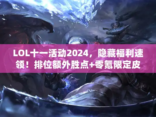 LOL十一活动2024，隐藏福利速领！排位额外胜点+零氪限定皮肤？