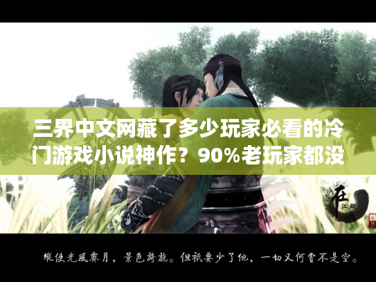 三界中文网藏了多少玩家必看的冷门游戏小说神作?90%老玩家都没找全! 三界中文网藏了多少玩家必看的冷门游戏小说神作?90%老玩家都没找全!