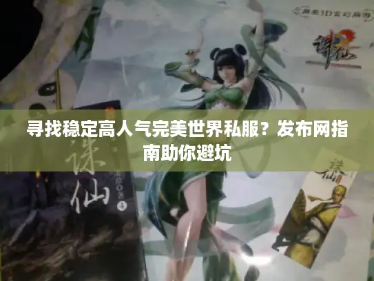 寻找稳定高人气完美世界私服？发布网指南助你避坑