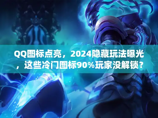 QQ图标点亮，2024隐藏玩法曝光，这些冷门图标90%玩家没解锁？