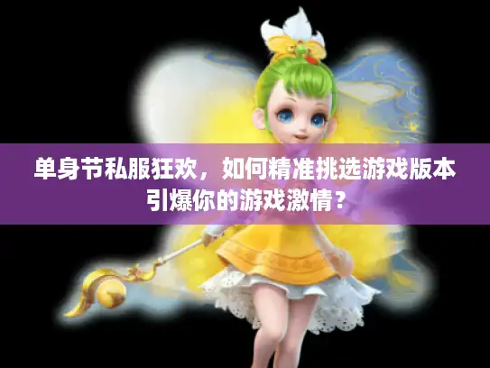 单身节私服狂欢，如何精准挑选游戏版本引爆你的游戏激情？