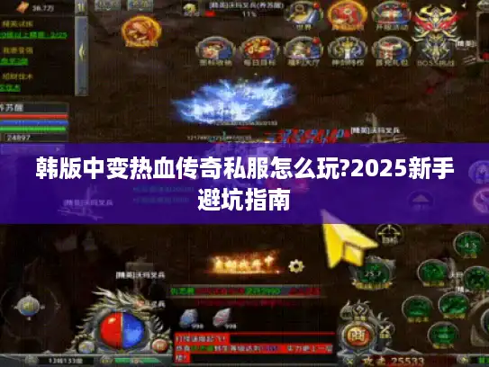 韩版中变热血传奇私服怎么玩?2025新手避坑指南 韩版中变热血传奇私服怎么玩?2025新手避坑指南