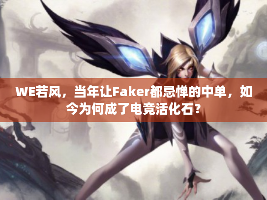 WE若风,当年让Faker都忌惮的中单,如今为何成了电竞活化石? WE若风,当年让Faker都忌惮的中单,如今为何成了电竞活化石?