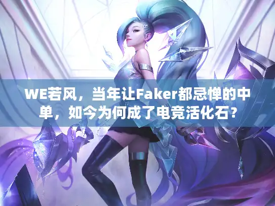 WE若风,当年让Faker都忌惮的中单,如今为何成了电竞活化石? WE若风,当年让Faker都忌惮的中单,如今为何成了电竞活化石?