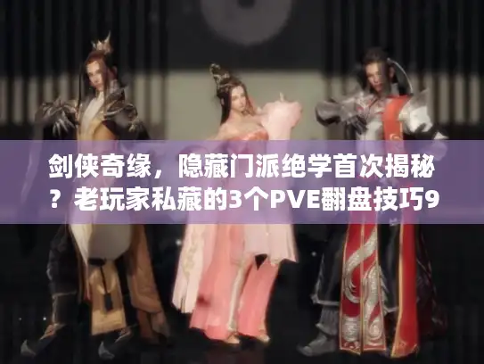 剑侠奇缘,隐藏门派绝学首次揭秘?老玩家私藏的3个PVE翻盘技巧90%人没试过 剑侠奇缘,隐藏门派绝学首次揭秘?老玩家私藏的3个PVE翻盘技巧90%人没试过