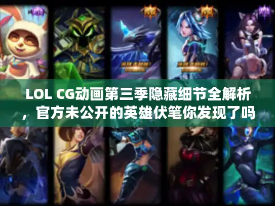 LOL CG动画第三季隐藏细节全解析，官方未公开的英雄伏笔你发现了吗？