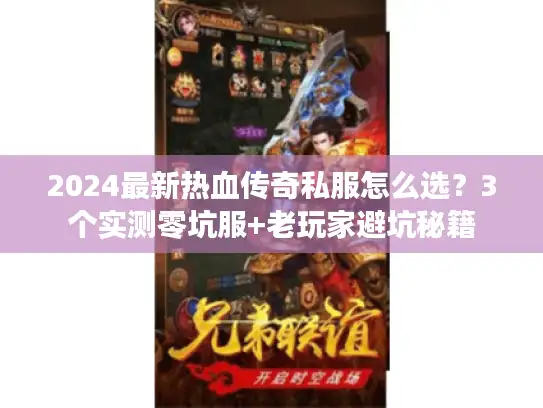 2024最新热血传奇私服怎么选?3个实测零坑服+老玩家避坑秘籍 2024最新热血传奇私服怎么选?3个实测零坑服+老玩家避坑秘籍