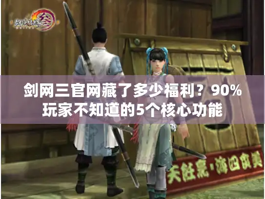 剑网三官网藏了多少福利？90%玩家不知道的5个核心功能