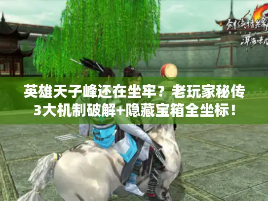 英雄天子峰还在坐牢？老玩家秘传3大机制破解+隐藏宝箱全坐标！