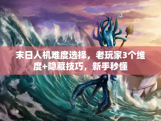 末日人机难度选择，老玩家3个维度+隐藏技巧，新手秒懂