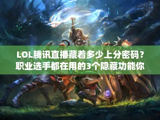 LOL腾讯直播藏着多少上分密码？职业选手都在用的3个隐藏功能你试过吗？