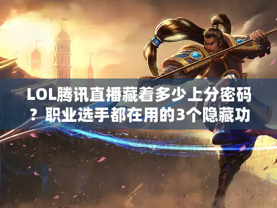 LOL腾讯直播藏着多少上分密码？职业选手都在用的3个隐藏功能你试过吗？