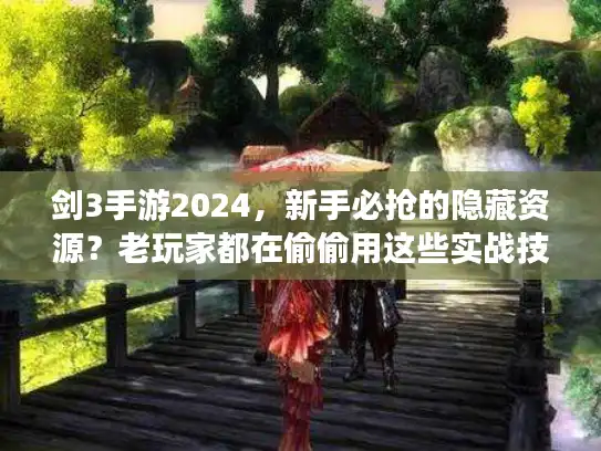 剑3手游2024,新手必抢的隐藏资源?老玩家都在偷偷用这些实战技巧! 剑3手游2024,新手必抢的隐藏资源?老玩家都在偷偷用这些实战技巧!