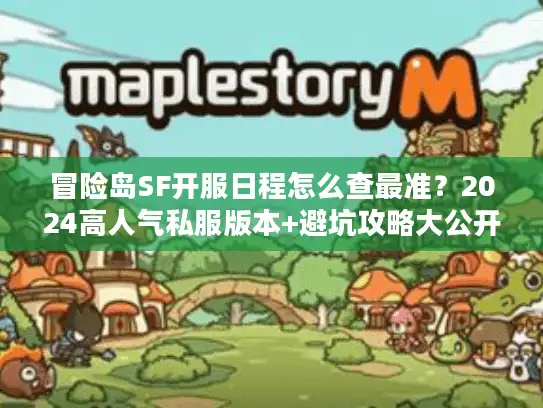 冒险岛SF开服日程怎么查最准？2024高人气私服版本+避坑攻略大公开