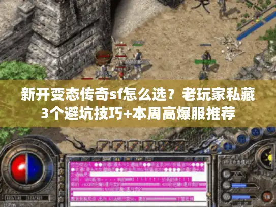 新开变态传奇sf怎么选？老玩家私藏3个避坑技巧+本周高爆服推荐
