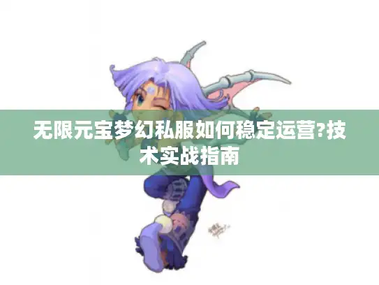 无限元宝梦幻私服如何稳定运营?技术实战指南