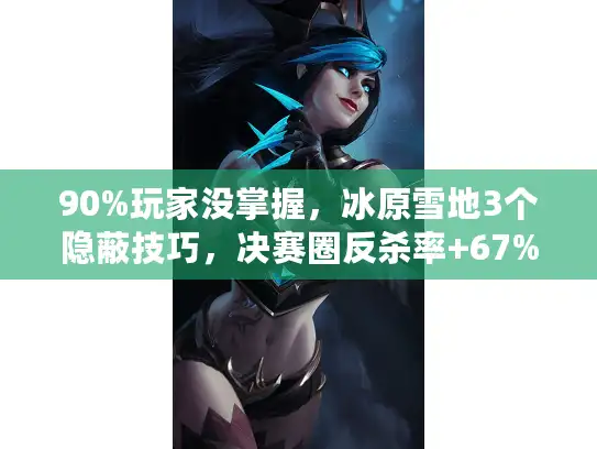 90%玩家没掌握,冰原雪地3个隐蔽技巧,决赛圈反杀率+67% 90%玩家没掌握,冰原雪地3个隐蔽技巧,决赛圈反杀率+67%